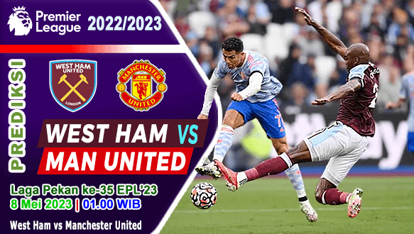 Prediksi West Ham vs Manchester United pada Pekan ke-35 EPL Liga Inggris 2022/2023, 8 Mei 2023